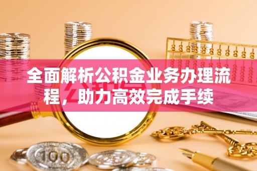 灵璧全面解析公积金业务办理流程，助力高效完成手续
