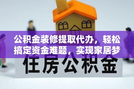 灵璧公积金装修提取代办，轻松搞定资金难题，实现家居梦想