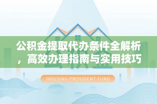 灵璧公积金提取代办条件全解析，高效办理指南与实用技巧