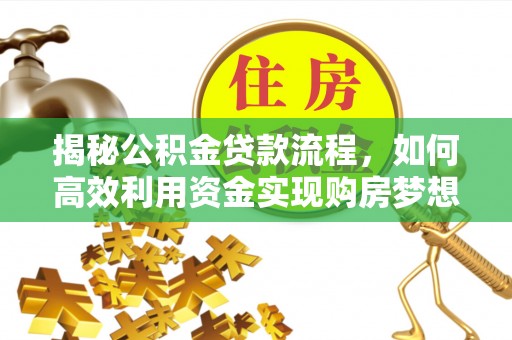 灵璧揭秘公积金贷款流程，如何高效利用资金实现购房梦想