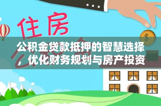 灵璧公积金贷款抵押的智慧选择，优化财务规划与房产投资