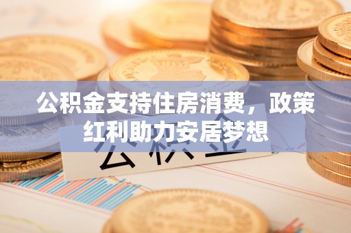 灵璧公积金支持住房消费，政策红利助力安居梦想