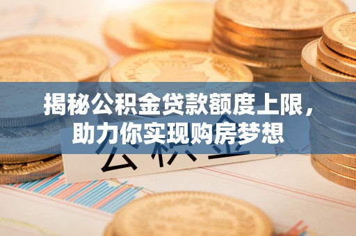 灵璧揭秘公积金贷款额度上限，助力你实现购房梦想