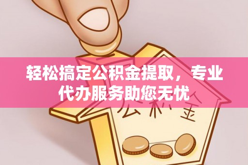 灵璧轻松搞定公积金提取，专业代办服务助您无忧