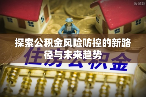 灵璧探索公积金风险防控的新路径与未来趋势