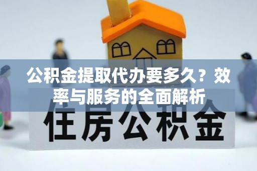 灵璧公积金提取代办要多久？效率与服务的全面解析