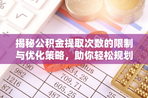 灵璧揭秘公积金提取次数的限制与优化策略，助你轻松规划财务未来