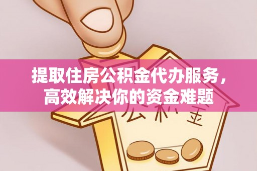 灵璧提取住房公积金代办服务，高效解决你的资金难题