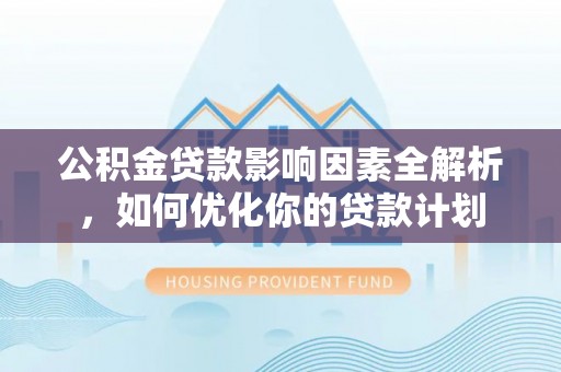 灵璧公积金贷款影响因素全解析，如何优化你的贷款计划