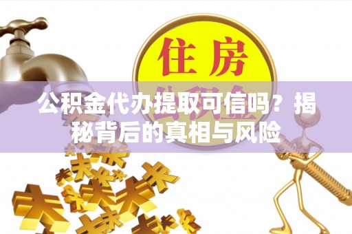 灵璧公积金代办提取可信吗？揭秘背后的真相与风险