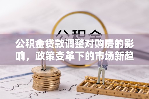 灵璧公积金贷款调整对购房的影响，政策变革下的市场新趋势