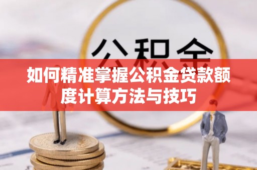 灵璧如何精准掌握公积金贷款额度计算方法与技巧