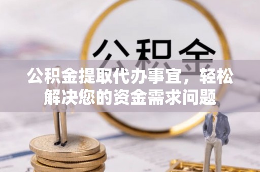 灵璧公积金提取代办事宜，轻松解决您的资金需求问题