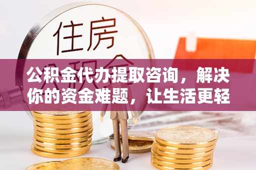 灵璧公积金代办提取咨询，解决你的资金难题，让生活更轻松