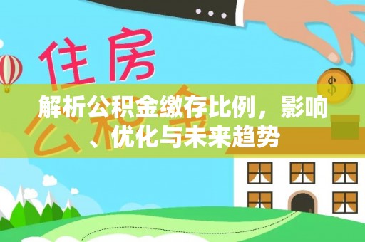 灵璧解析公积金缴存比例，影响、优化与未来趋势