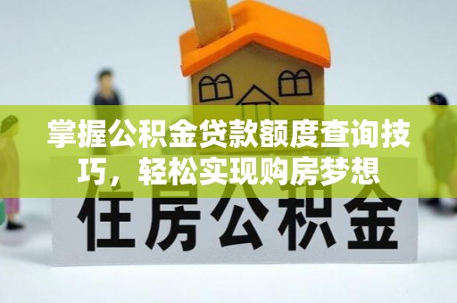 灵璧掌握公积金贷款额度查询技巧，轻松实现购房梦想