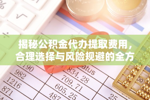 灵璧揭秘公积金代办提取费用，合理选择与风险规避的全方位解析