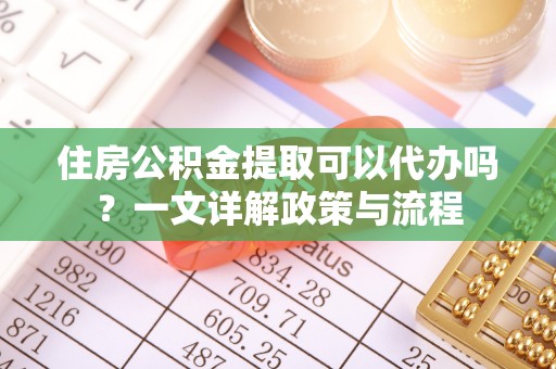 灵璧住房公积金提取可以代办吗？一文详解政策与流程
