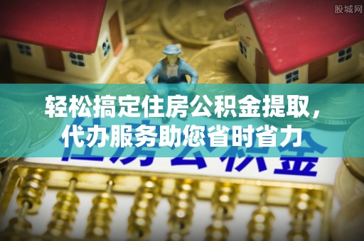 灵璧轻松搞定住房公积金提取，代办服务助您省时省力