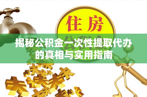 灵璧揭秘公积金一次性提取代办的真相与实用指南