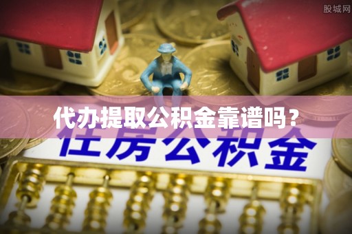 灵璧代办提取公积金靠谱吗？