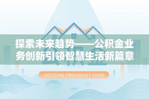灵璧探索未来趋势——公积金业务创新引领智慧生活新篇章