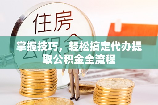 灵璧掌握技巧，轻松搞定代办提取公积金全流程