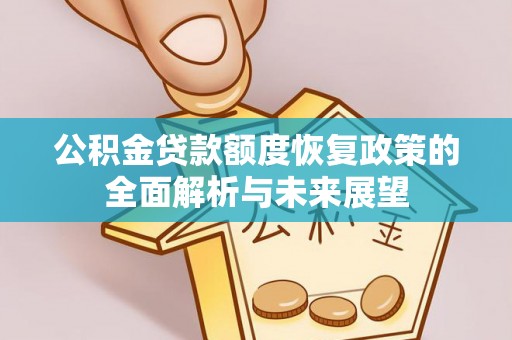 灵璧公积金贷款额度恢复政策的全面解析与未来展望