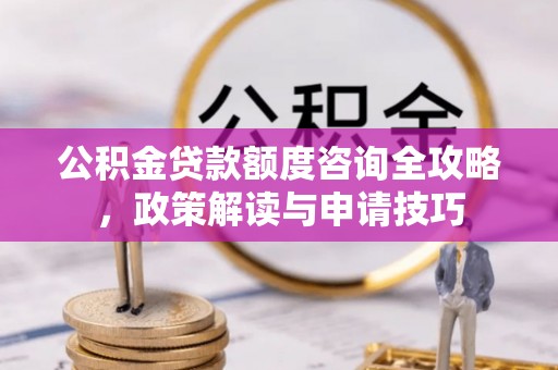 灵璧公积金贷款额度咨询全攻略，政策解读与申请技巧