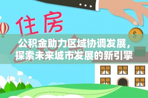 灵璧公积金助力区域协调发展，探索未来城市发展的新引擎