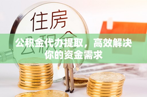 灵璧公积金代办提取，高效解决你的资金需求