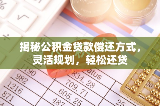 灵璧揭秘公积金贷款偿还方式，灵活规划，轻松还贷
