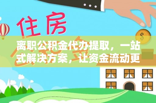 灵璧离职公积金代办提取，一站式解决方案，让资金流动更便捷