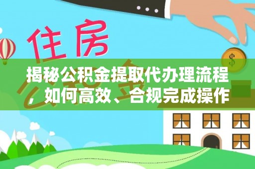 灵璧揭秘公积金提取代办理流程，如何高效、合规完成操作