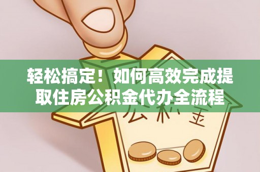 灵璧轻松搞定！如何高效完成提取住房公积金代办全流程