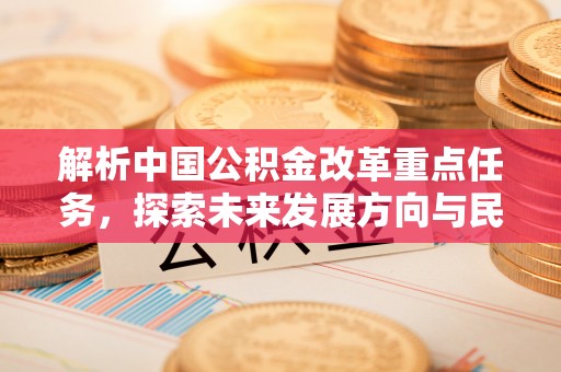 灵璧解析中国公积金改革重点任务，探索未来发展方向与民生影响