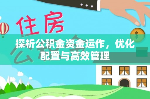 灵璧探析公积金资金运作，优化配置与高效管理