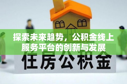 灵璧探索未来趋势，公积金线上服务平台的创新与发展