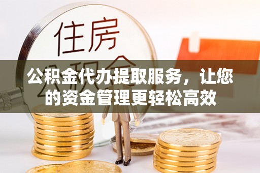 灵璧公积金代办提取服务，让您的资金管理更轻松高效