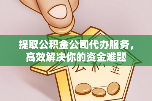 灵璧提取公积金公司代办服务，高效解决你的资金难题