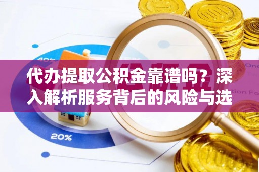 灵璧代办提取公积金靠谱吗？深入解析服务背后的风险与选择