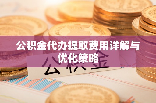 灵璧公积金代办提取费用详解与优化策略