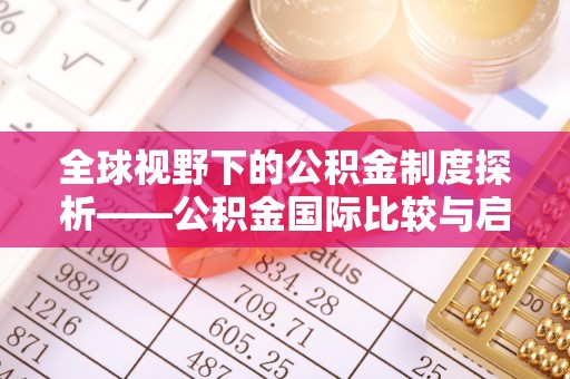 灵璧全球视野下的公积金制度探析——公积金国际比较与启示