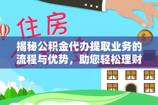 灵璧揭秘公积金代办提取业务的流程与优势，助您轻松理财