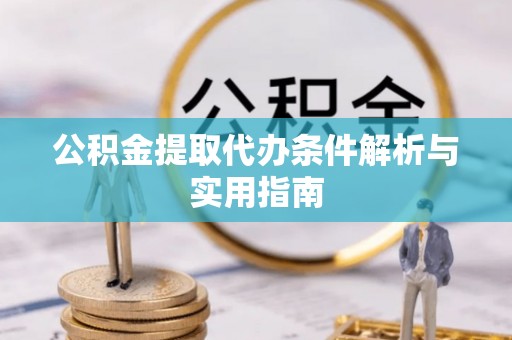 灵璧公积金提取代办条件解析与实用指南