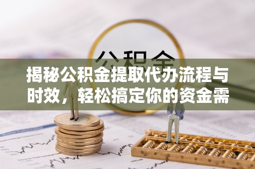 灵璧揭秘公积金提取代办流程与时效，轻松搞定你的资金需求
