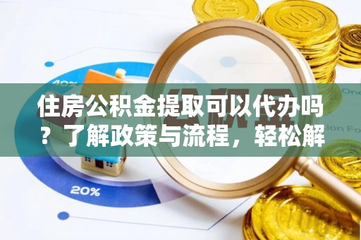 灵璧住房公积金提取可以代办吗？了解政策与流程，轻松解决疑问