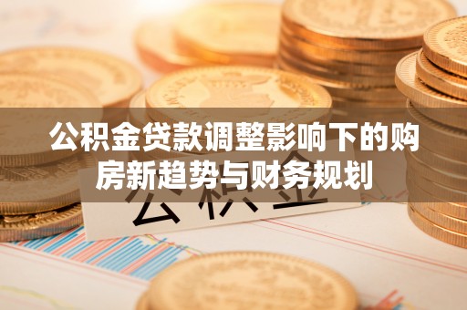 灵璧公积金贷款调整影响下的购房新趋势与财务规划