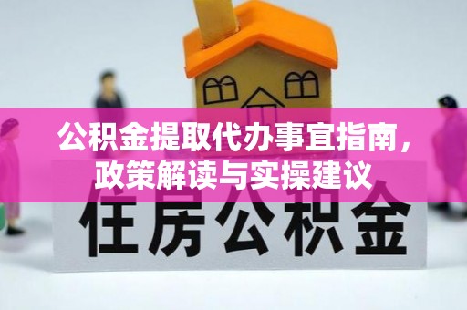 灵璧公积金提取代办事宜指南，政策解读与实操建议