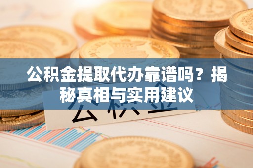 灵璧公积金提取代办靠谱吗？揭秘真相与实用建议